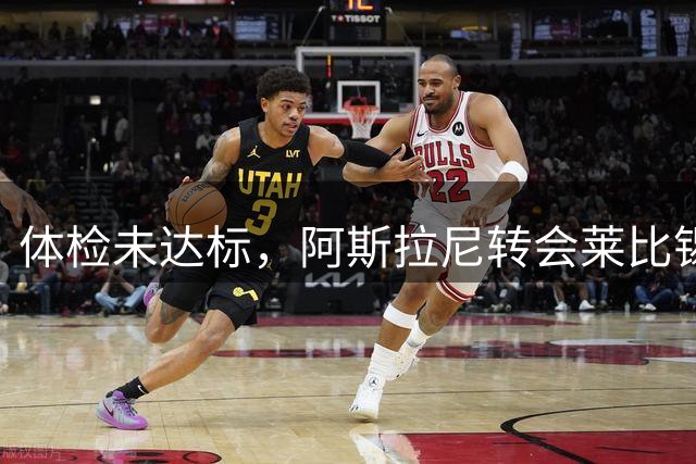 体检未达标，阿斯拉尼转会莱比锡计划终止