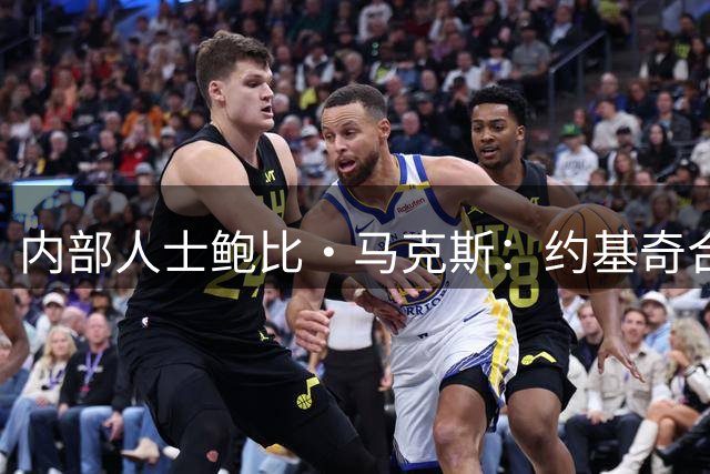 内部人士鲍比·马克斯：约基奇合同“耐人寻味”，掘金休赛期毫无动作