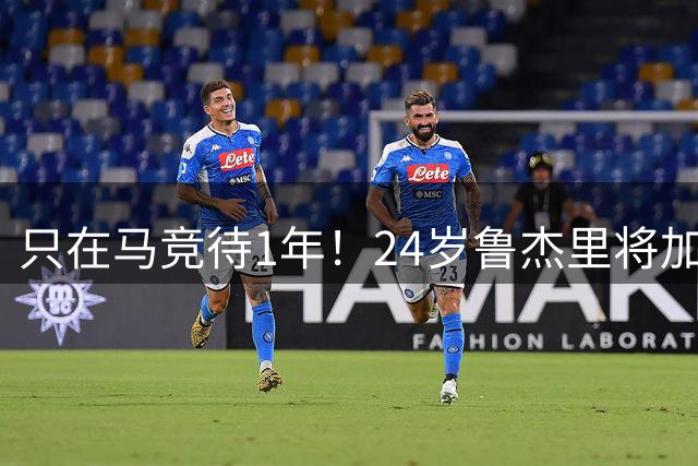 只在马竞待1年！24岁鲁杰里将加盟维拉，顶替850万镑离队迪涅