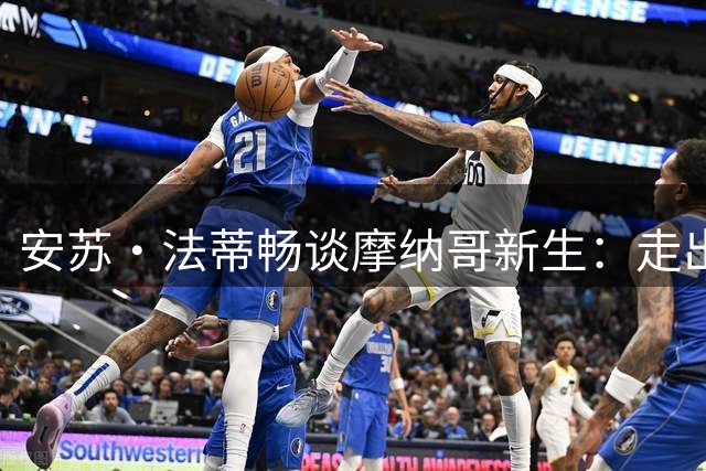 安苏·法蒂畅谈摩纳哥新生：走出伤病阴霾，追逐蓝军梦想