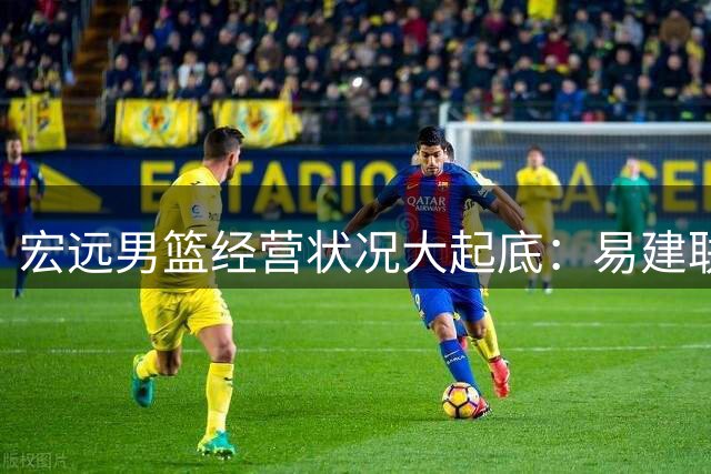 宏远男篮经营状况大起底：易建联入股传闻背后的真相