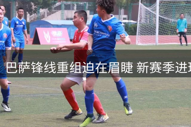 巴萨锋线重组迫在眉睫 新赛季进球缺口如何填补？