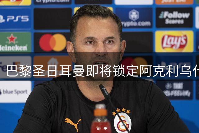 巴黎圣日耳曼即将锁定阿克利乌什 球员与恩里克达成关键共识