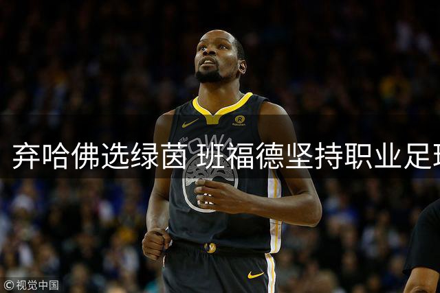弃哈佛选绿茵 班福德坚持职业足球梦想