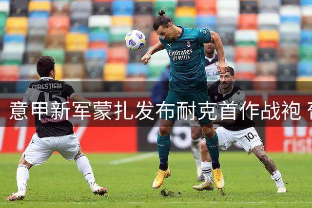 意甲新军蒙扎发布耐克首作战袍 葡萄牙新援同步亮相