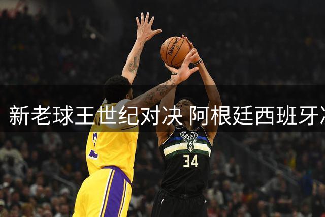 新老球王世纪对决 阿根廷西班牙决战世界杯之巅