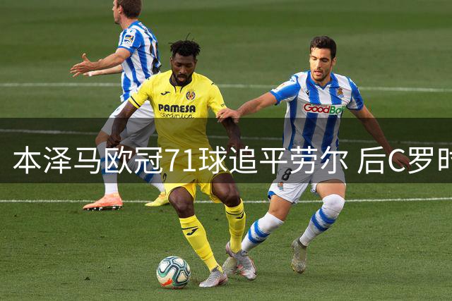 本泽马欧冠71球追平劳尔 后C罗时代扛起皇马进攻大旗