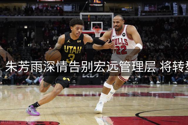 朱芳雨深情告别宏远管理层 将转型顾问专注家庭