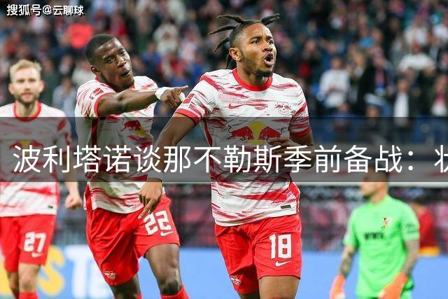 波利塔诺谈那不勒斯季前备战：状态需提升但前景乐观