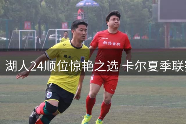 湖人24顺位惊艳之选 卡尔夏季联赛狂砍23分展露巨星潜质