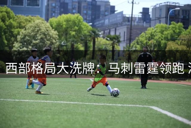 西部格局大洗牌：马刺雷霆领跑 湖人防守升级跻身前四
