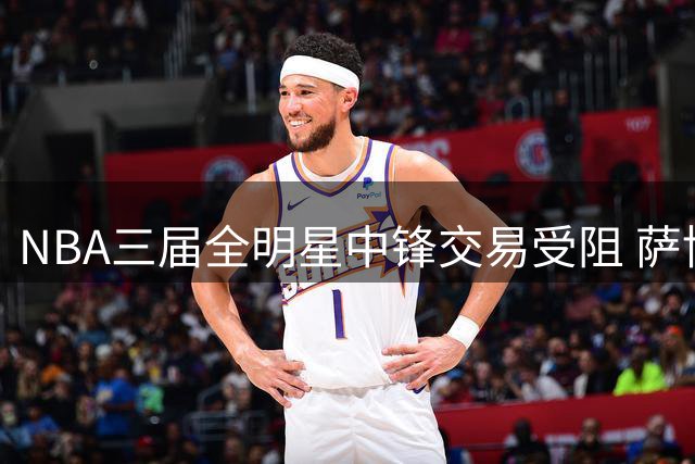 NBA三届全明星中锋交易受阻 萨博尼斯确认留守国王备战新赛季